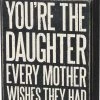 Primitives By Kathy Box Signs You're The Daughter Every Mother Wishes They Had Box Sign 2 Primitives By Kathy Box Signs You're The Daughter Every Mother Wishes They Had Box Sign