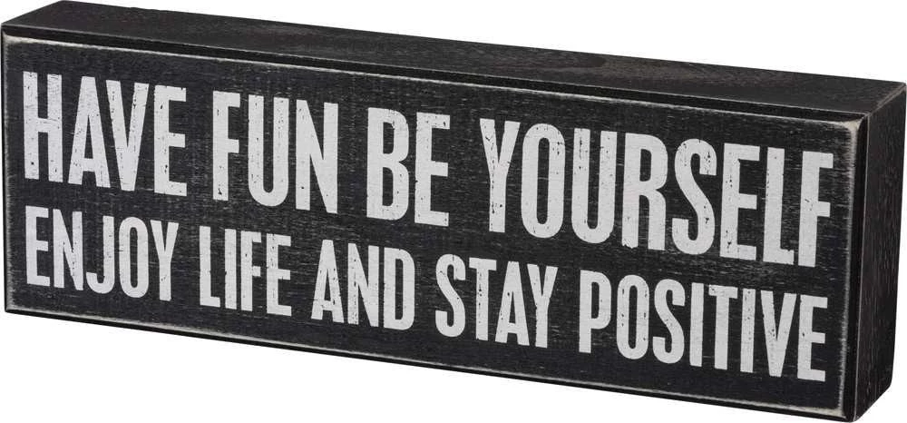 Primitives By Kathy Box Signs Have Fun - Be Yourself - Enjoy Life And Stay Positive Box Sign 3 Primitives By Kathy Box Signs Have Fun - Be Yourself - Enjoy Life And Stay Positive Box Sign