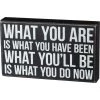 Primitives By Kathy What You Are Is What You Have Been - What You'll Be Is What You Do Now Box Sign