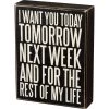 Primitives By Kathy I Want You Today Tomorrow Next Week And For The Rest Of My Life Box Sign