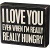 Primitives By Kathy I Love You Even When I'm Really Hungry Box Sign