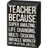 Primitives By Kathy Teacher - Because Super Amazing, Life Changing, Multi-Tasking, Miracle Worker Isn't An Official Job Title Box Sign 1 Primitives By Kathy Teacher - Because Super Amazing, Life Changing, Multi-Tasking, Miracle Worker Isn't An Official Job Title Box Sign