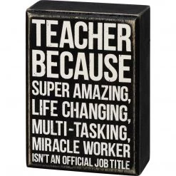 Primitives By Kathy Teacher - Because Super Amazing, Life Changing, Multi-Tasking, Miracle Worker Isn't An Official Job Title Box Sign