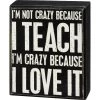 Primitives By Kathy I'm Not Crazy Because I Teach I'm Crazy Because I Love It Box Sign Box Signs