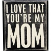Primitives By Kathy Box Signs I Love That You're My Mom Box Sign