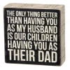 Primitives By Kathy The Only Thing Better Than Having You As My Husband Is Our Children Having You As Their Dad Box Sign