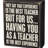 Primitives By Kathy They Say That Experience Is The Best Teacher But For Us Having You As A Teacher Is The Best Experience Box Sign