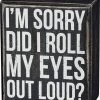Primitives By Kathy I'm Sorry - Did I Roll My Eyes Out Loud? Box Sign Box Signs