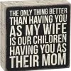 Primitives By Kathy The Only Thing Better Than Having You As My Wife Is Our Children Having You As Their Mom Box Sign