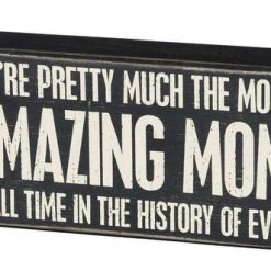 Primitives By Kathy You're Pretty Much The Most Amazing Mom Of All Time In The History Of Ever Box Sign Box Signs